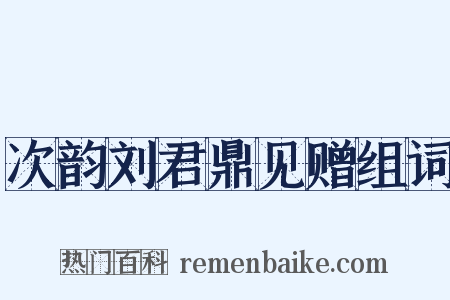 次韵刘君鼎见赠组词是什么意思的图片